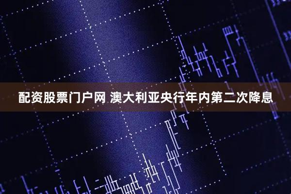 配资股票门户网 澳大利亚央行年内第二次降息