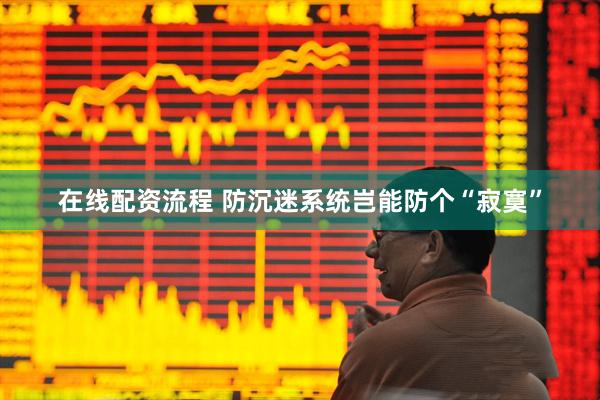 在线配资流程 防沉迷系统岂能防个“寂寞”