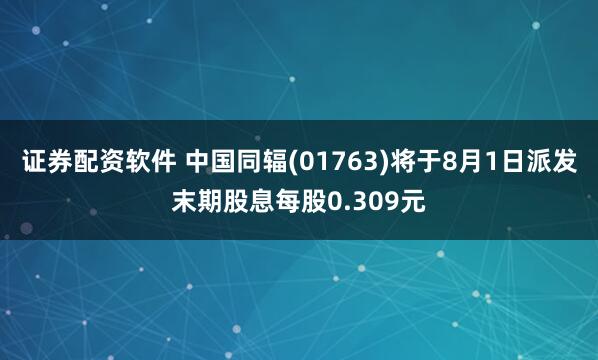 证券配资软件 中国同辐(01763)将于8月1日派发末期股息每股0.309元