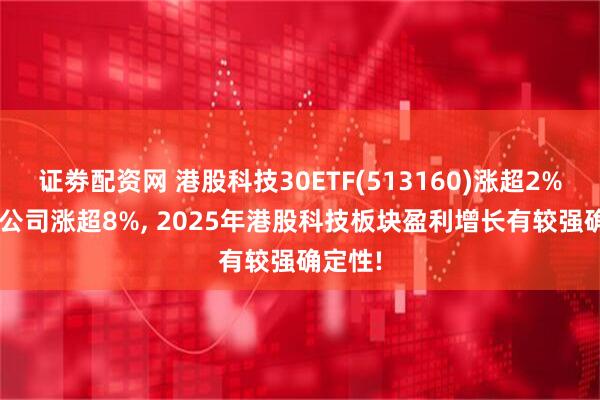证劵配资网 港股科技30ETF(513160)涨超2%, 心动公司涨超8%, 2025年港股科技板块盈利增长有较强确定性!
