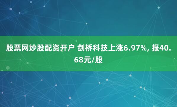 股票网炒股配资开户 剑桥科技上涨6.97%, 报40.68元/股