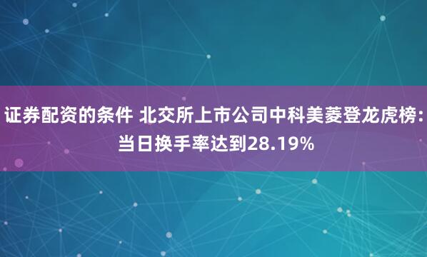 证券配资的条件 北交所上市公司中科美菱登龙虎榜: 当日换手率达到28.19%
