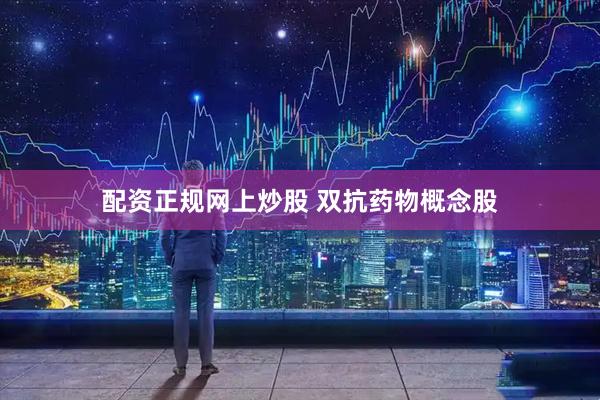 配资正规网上炒股 双抗药物概念股