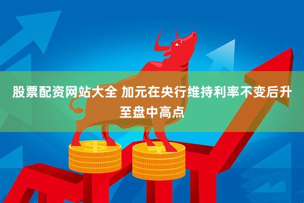 股票配资网站大全 加元在央行维持利率不变后升至盘中高点