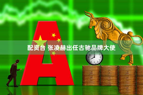 配资台 张凌赫出任古驰品牌大使