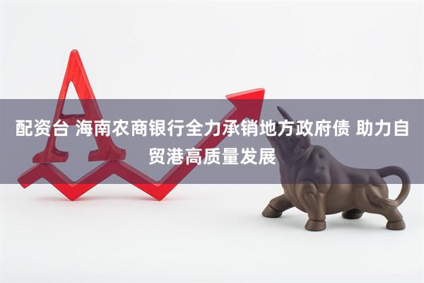 配资台 海南农商银行全力承销地方政府债 助力自贸港高质量发展