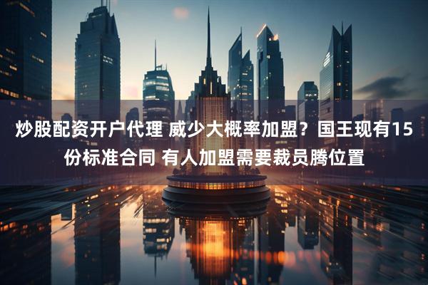 炒股配资开户代理 威少大概率加盟？国王现有15份标准合同 有人加盟需要裁员腾位置